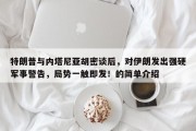 特朗普与内塔尼亚胡密谈后，对伊朗发出强硬军事警告，局势一触即发！的简单介绍